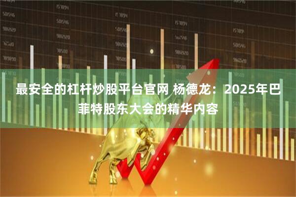 最安全的杠杆炒股平台官网 杨德龙：2025年巴菲特股东大会的精华内容