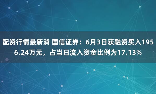 配资行情最新消 国信证券：6月3日获融资买入1956.24万元，占当日流入资金比例为17.13%