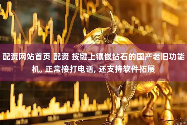配资网站首页 配资 按键上镶嵌钻石的国产老旧功能机, 正常接打电话, 还支持软件拓展
