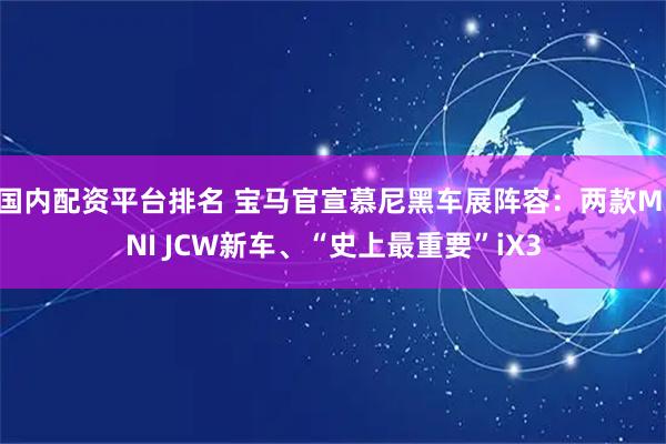 国内配资平台排名 宝马官宣慕尼黑车展阵容：两款MINI JCW新车、“史上最重要”iX3