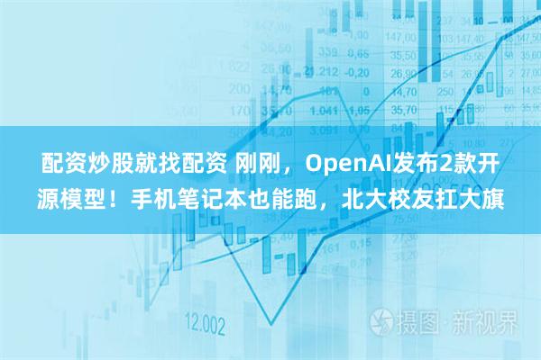 配资炒股就找配资 刚刚，OpenAI发布2款开源模型！手机笔记本也能跑，北大校友扛大旗